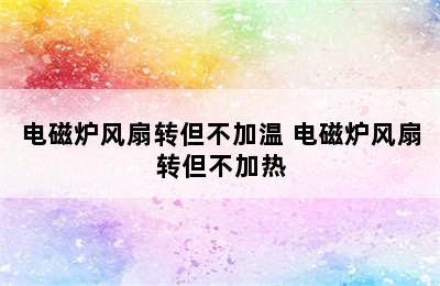 电磁炉风扇转但不加温 电磁炉风扇转但不加热